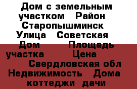 Дом с земельным участком › Район ­ Старопышминск › Улица ­ Советская › Дом ­ 22 › Площадь участка ­ 12 › Цена ­ 4 000 900 - Свердловская обл. Недвижимость » Дома, коттеджи, дачи продажа   . Свердловская обл.